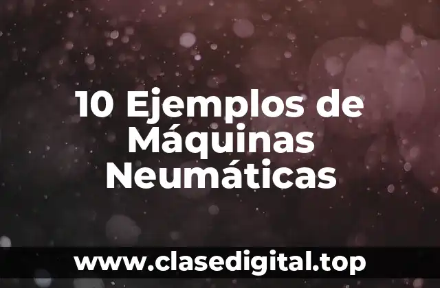 10 Ejemplos de Máquinas Neumáticas