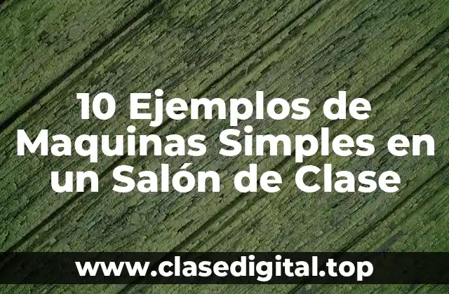10 Ejemplos de Maquinas Simples en un Salón de Clase