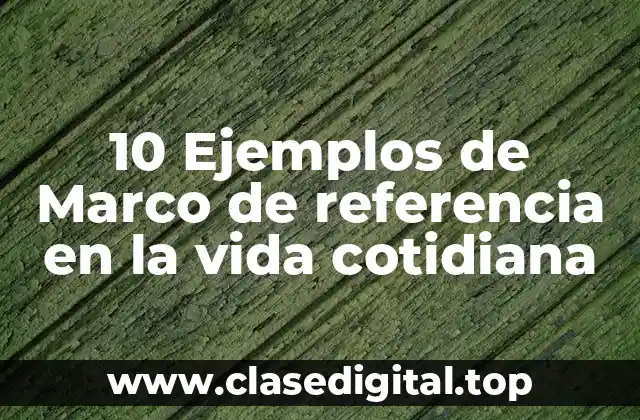 10 Ejemplos de Marco de referencia en la vida cotidiana