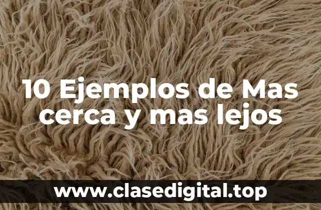 10 Ejemplos de Mas cerca y mas lejos