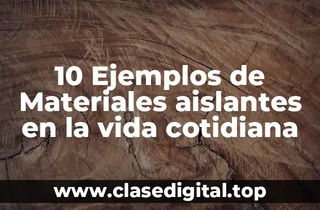 10 Ejemplos de Materiales aislantes en la vida cotidiana