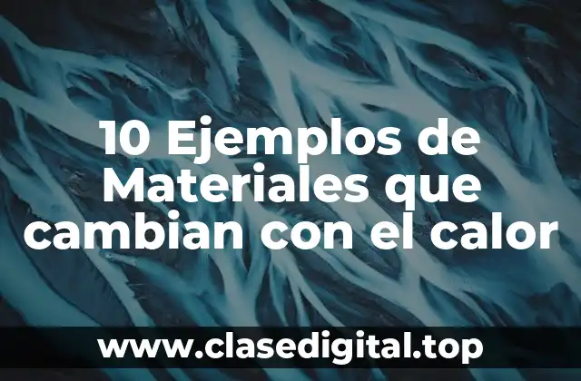 10 Ejemplos de Materiales que cambian con el calor