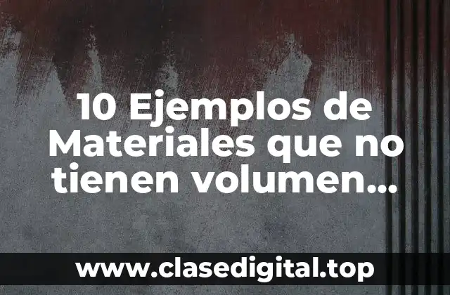 10 Ejemplos de Materiales que no tienen volumen definido