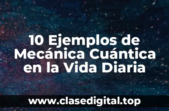10 Ejemplos de Mecánica Cuántica en la Vida Diaria