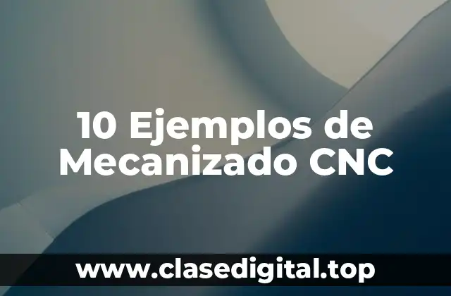 10 Ejemplos de Mecanizado CNC
