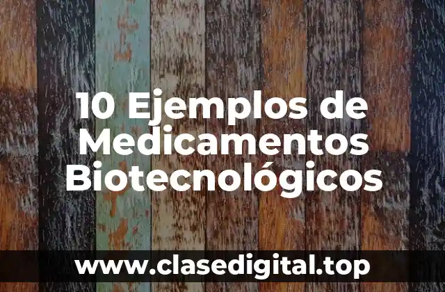 10 Ejemplos de Medicamentos Biotecnológicos