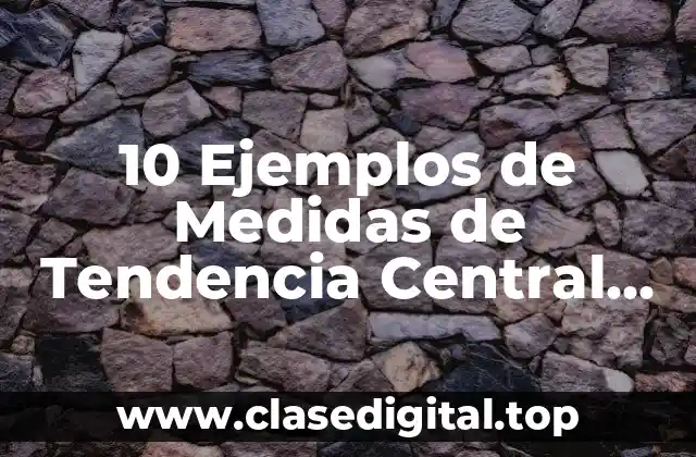 10 Ejemplos de Medidas de Tendencia Central para Datos Sueltos