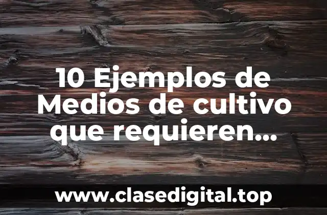 10 Ejemplos de Medios de cultivo que requieren esterilizacion por filtracion