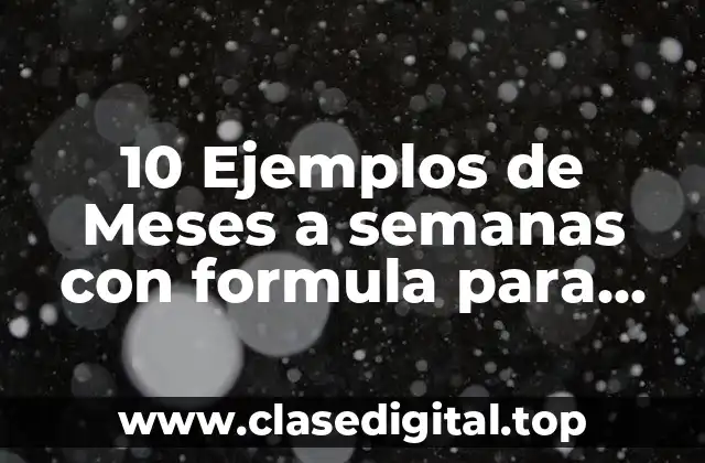 10 Ejemplos de Meses a semanas con formula para convertir