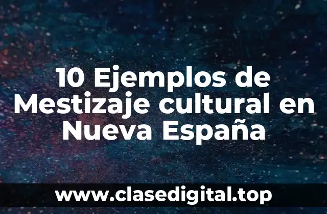 10 Ejemplos de Mestizaje cultural en Nueva España