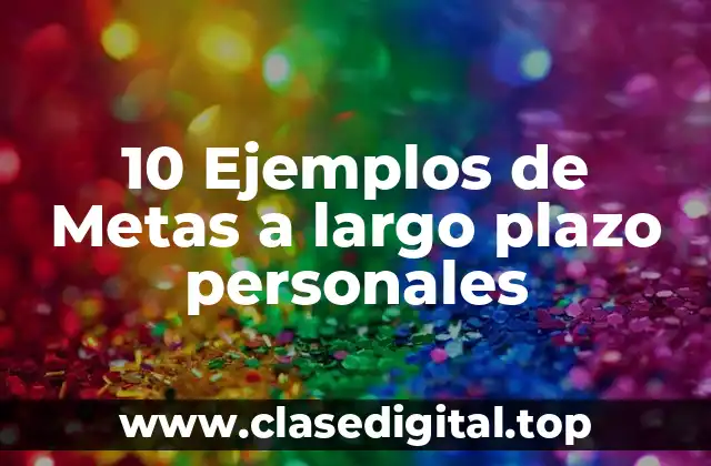 10 Ejemplos de Metas a largo plazo personales