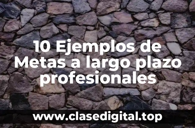 10 Ejemplos de Metas a largo plazo profesionales