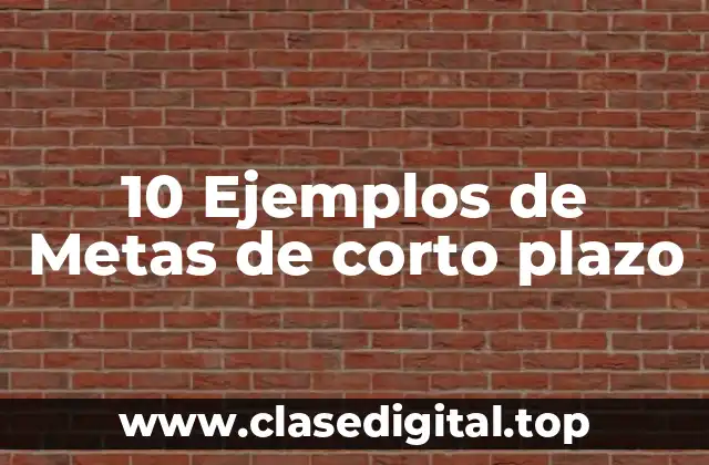 10 Ejemplos de Metas de corto plazo