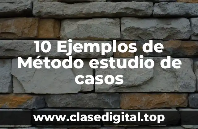 10 Ejemplos de Método estudio de casos