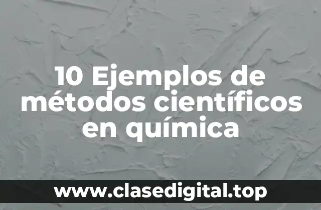 10 Ejemplos de métodos científicos en química
