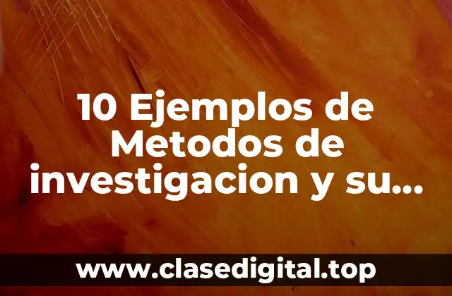 10 Ejemplos de Metodos de investigacion y su ambito de aplicacion