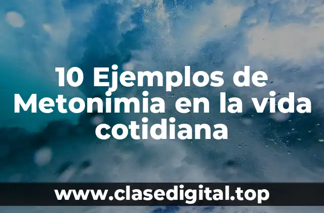 10 Ejemplos de Metonimia en la vida cotidiana