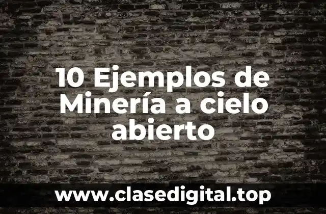 10 Ejemplos de Minería a cielo abierto
