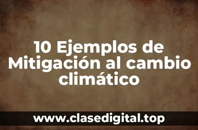 10 Ejemplos de Mitigación al cambio climático