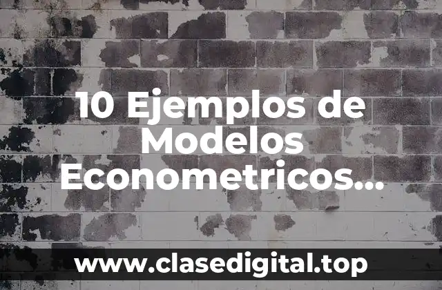 10 Ejemplos de Modelos Econometricos Sencillos