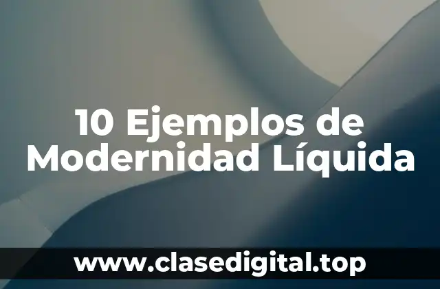 10 Ejemplos de Modernidad Líquida
