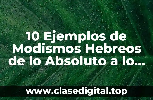 10 Ejemplos de Modismos Hebreos de lo Absoluto a lo Relativo