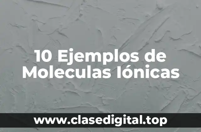 10 Ejemplos de Moleculas Iónicas