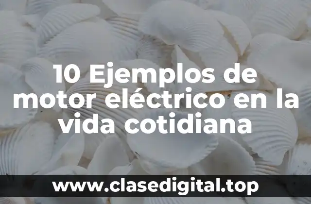 10 Ejemplos de motor eléctrico en la vida cotidiana