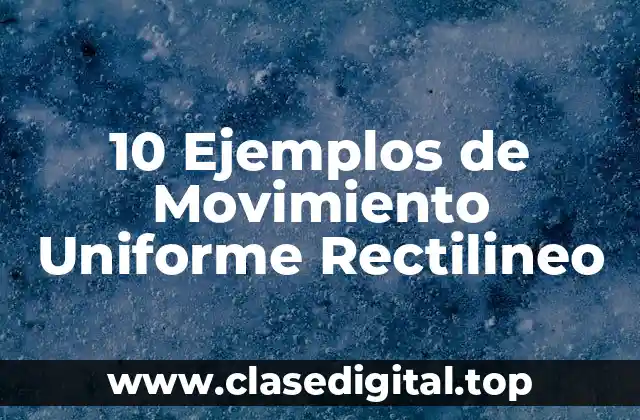 10 Ejemplos de Movimiento Uniforme Rectilineo