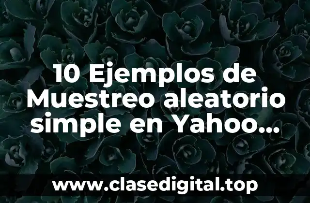 10 Ejemplos de Muestreo aleatorio simple en Yahoo, Definición, Diferencias y para que sirve
