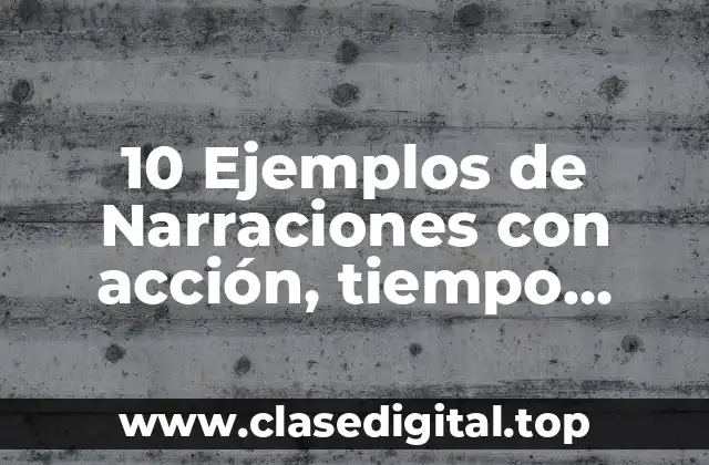 10 Ejemplos de Narraciones con acción, tiempo, caracteres y ambiente