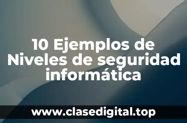 10 Ejemplos de Niveles de seguridad informática