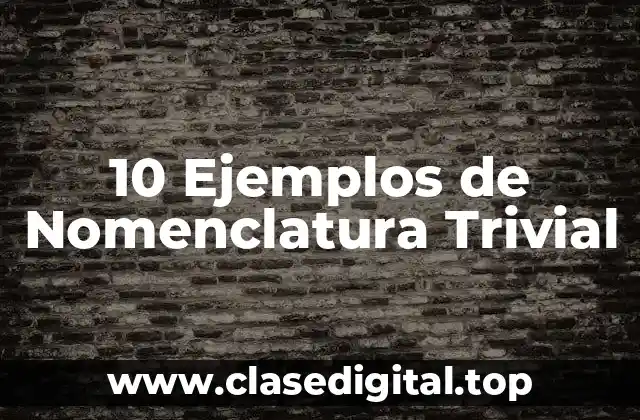 10 Ejemplos de Nomenclatura Trivial