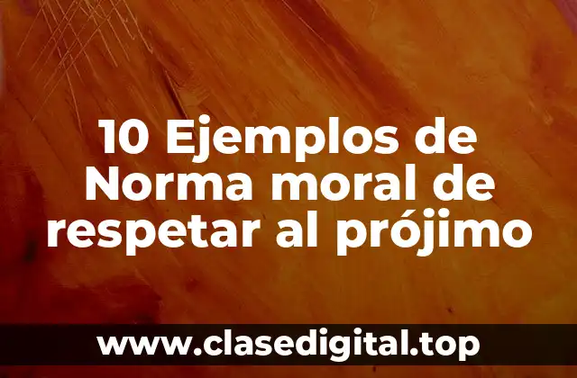 10 Ejemplos de Norma moral de respetar al prójimo