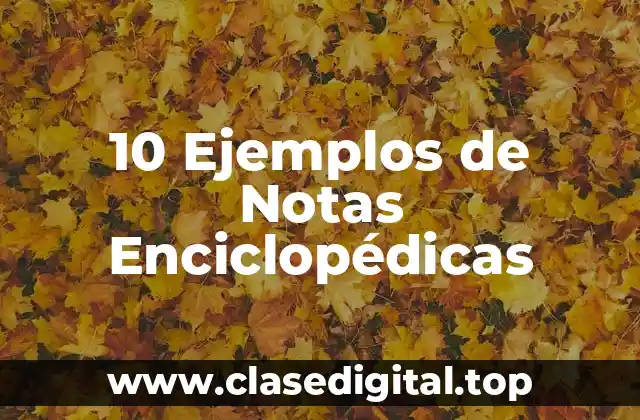 10 Ejemplos de Notas Enciclopédicas