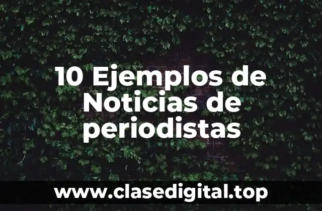 10 Ejemplos de Noticias de periodistas