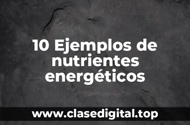 10 Ejemplos de nutrientes energéticos