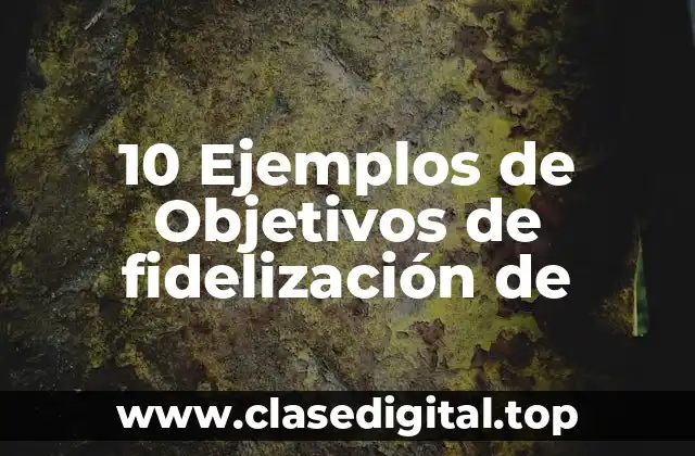 10 Ejemplos de Objetivos de fidelización de