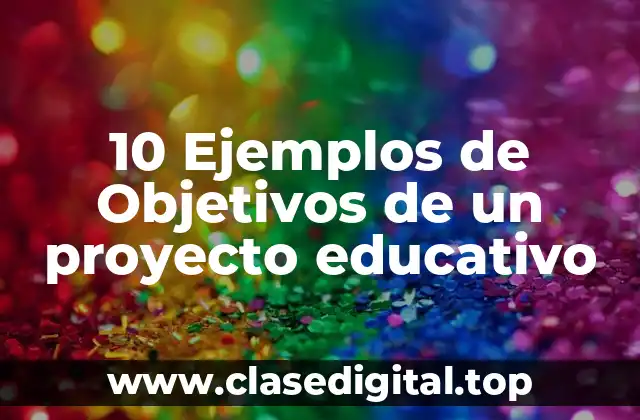 10 Ejemplos de Objetivos de un proyecto educativo