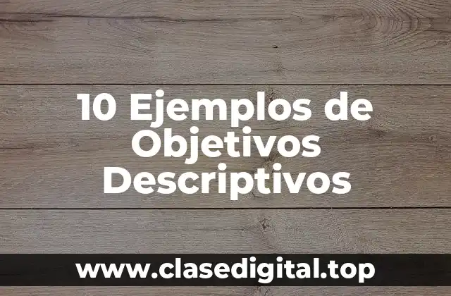 10 Ejemplos de Objetivos Descriptivos