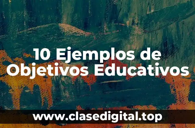 10 Ejemplos de Objetivos Educativos