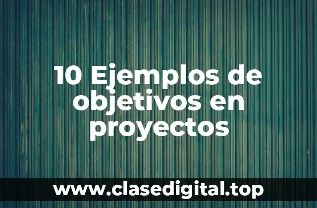 10 Ejemplos de objetivos en proyectos