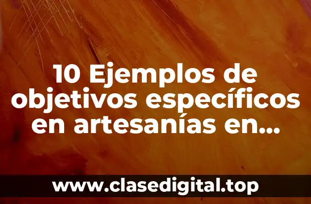 10 Ejemplos de objetivos específicos en artesanías en estudio de mercado