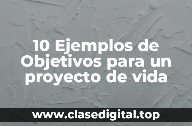 10 Ejemplos de Objetivos para un proyecto de vida