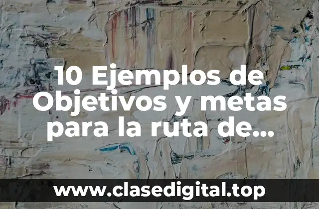 10 Ejemplos de Objetivos y metas para la ruta de mejora