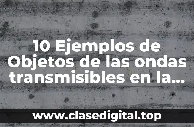 10 Ejemplos de Objetos de las ondas transmisibles en la tecnología