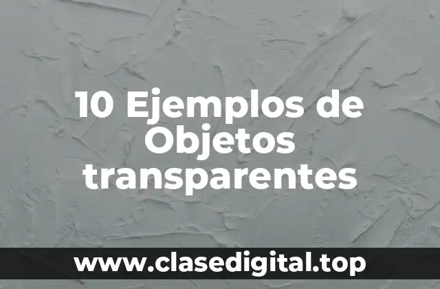 10 Ejemplos de Objetos transparentes