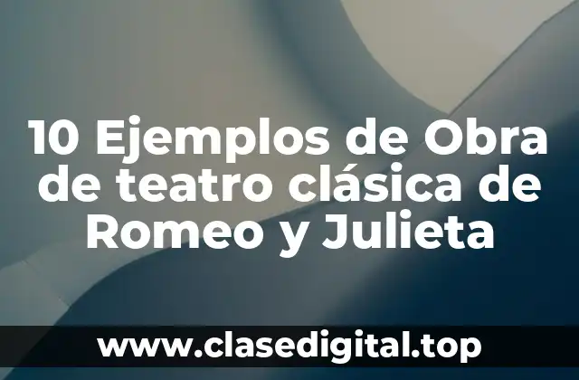 10 Ejemplos de Obra de teatro clásica de Romeo y Julieta