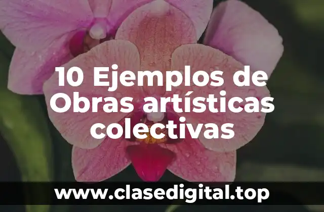 10 Ejemplos de Obras artísticas colectivas