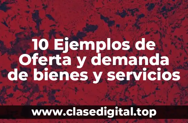 10 Ejemplos de Oferta y demanda de bienes y servicios